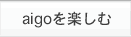 aigoを楽しむ