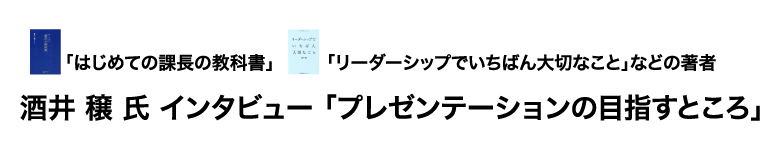 「はじめての課長の教科書」「リーダーシップでいちばん大切なこと」などの著者 酒井穣氏インタビュー「プレゼンテーションの目指すところ」