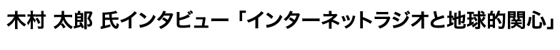 木村太郎氏インタビュー「インターネットラジオと地球的関心」